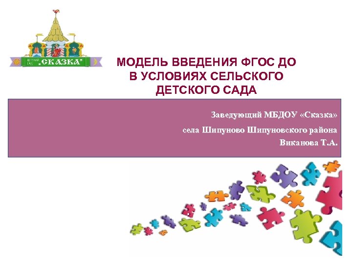 МОДЕЛЬ ВВЕДЕНИЯ ФГОС ДО В УСЛОВИЯХ СЕЛЬСКОГО ДЕТСКОГО САДА Заведующий МБДОУ «Сказка» села Шипуново