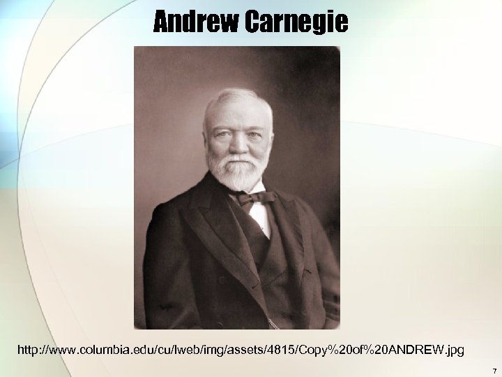 Andrew Carnegie http: //www. columbia. edu/cu/lweb/img/assets/4815/Copy%20 of%20 ANDREW. jpg 7 