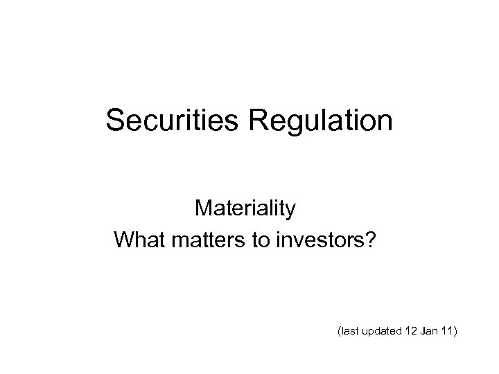 Securities Regulation Materiality What matters to investors? (last updated 12 Jan 11) 