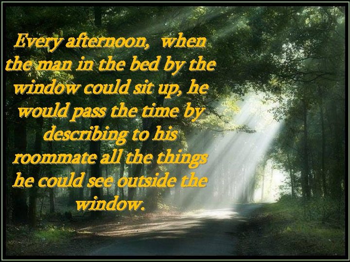 Every afternoon, when the man in the bed by the window could sit up,