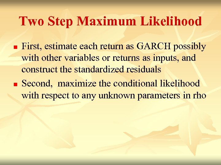 Two Step Maximum Likelihood n n First, estimate each return as GARCH possibly with