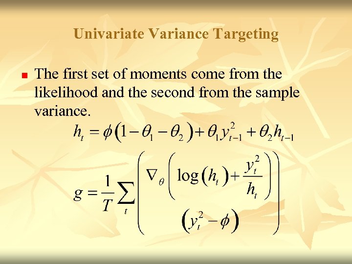 Univariate Variance Targeting n The first set of moments come from the likelihood and