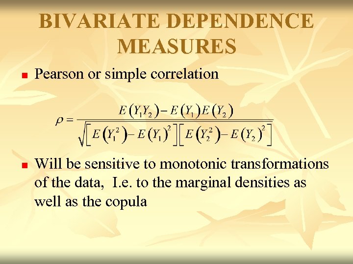 BIVARIATE DEPENDENCE MEASURES n n Pearson or simple correlation Will be sensitive to monotonic