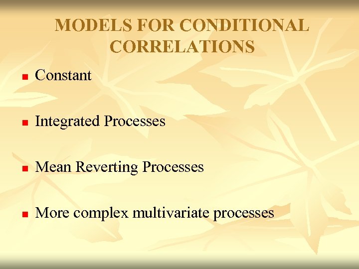 MODELS FOR CONDITIONAL CORRELATIONS n Constant n Integrated Processes n Mean Reverting Processes n