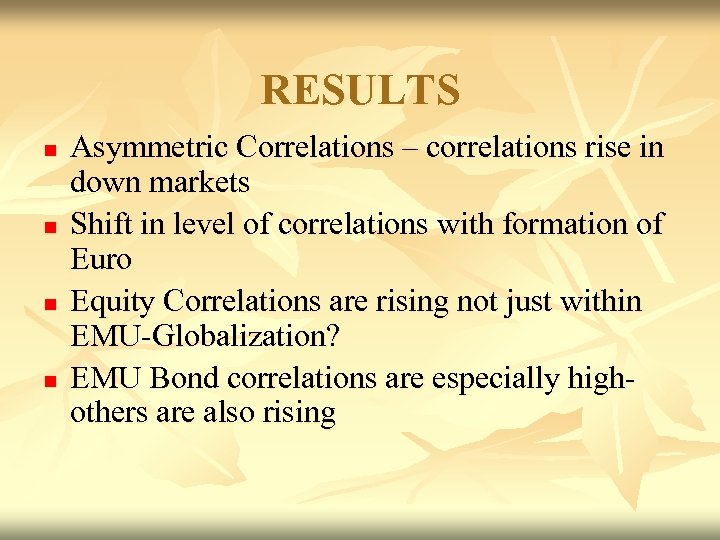 RESULTS n n Asymmetric Correlations – correlations rise in down markets Shift in level