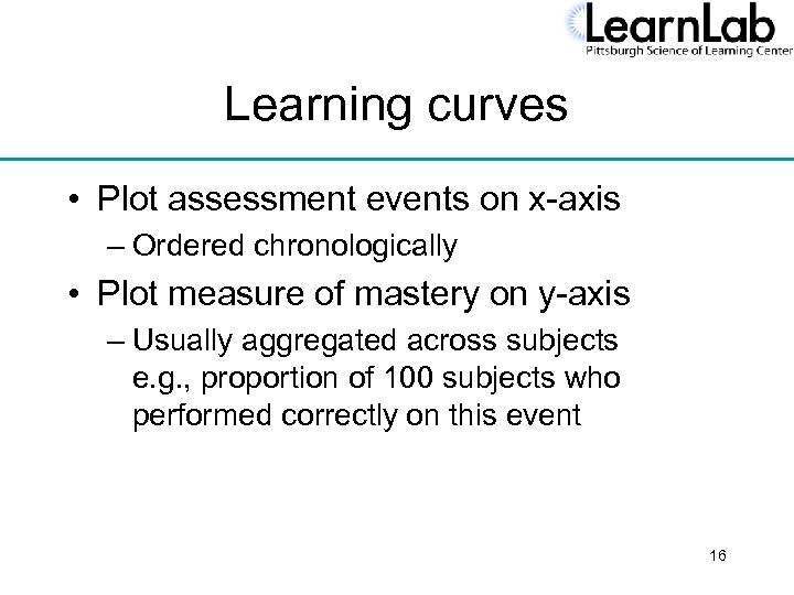 Learning curves • Plot assessment events on x-axis – Ordered chronologically • Plot measure