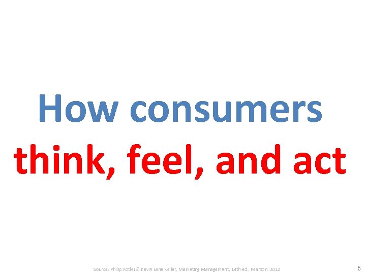 How consumers think, feel, and act Source: Philip Kotler & Kevin Lane Keller, Marketing