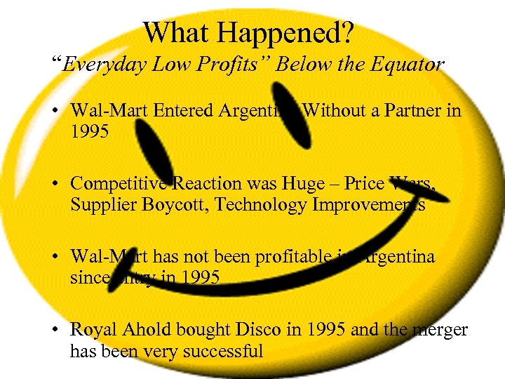 What Happened? “Everyday Low Profits” Below the Equator • Wal-Mart Entered Argentina Without a