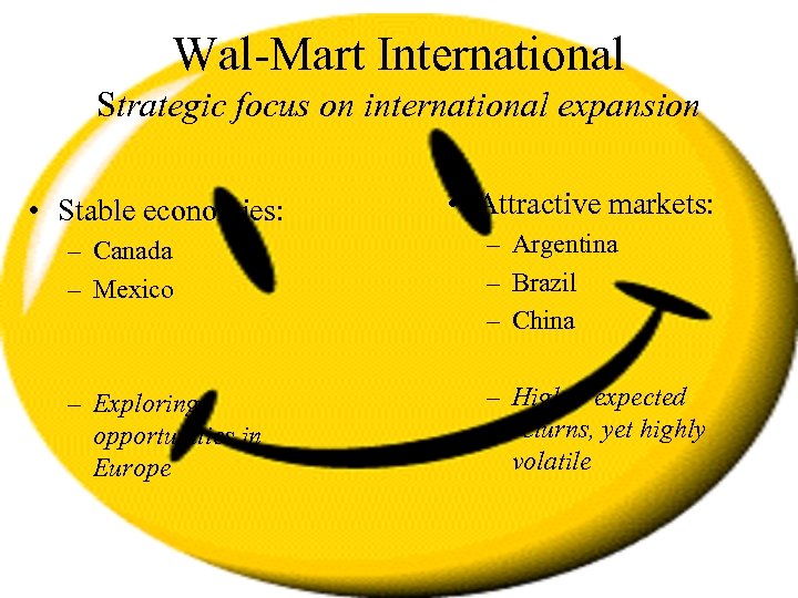 Wal-Mart International Strategic focus on international expansion • Stable economies: • Attractive markets: –