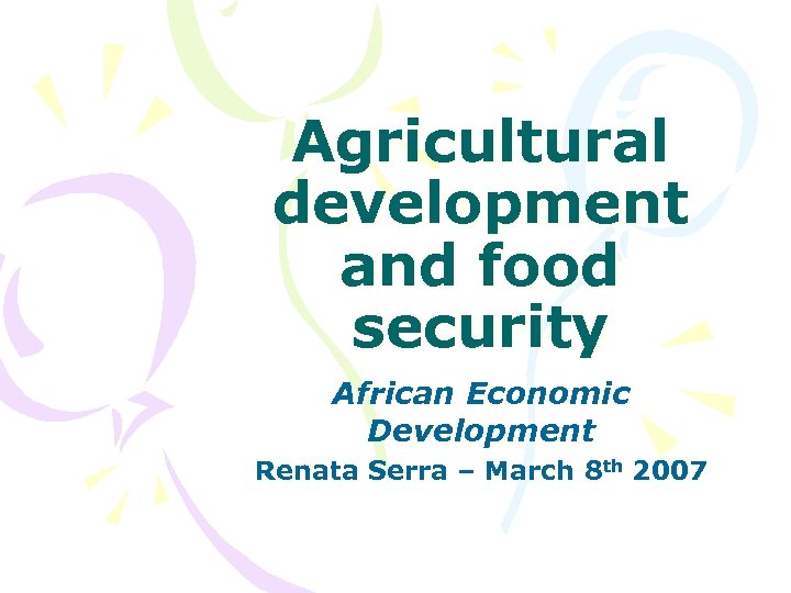 Agricultural development and food security African Economic Development Renata Serra – March 8 th