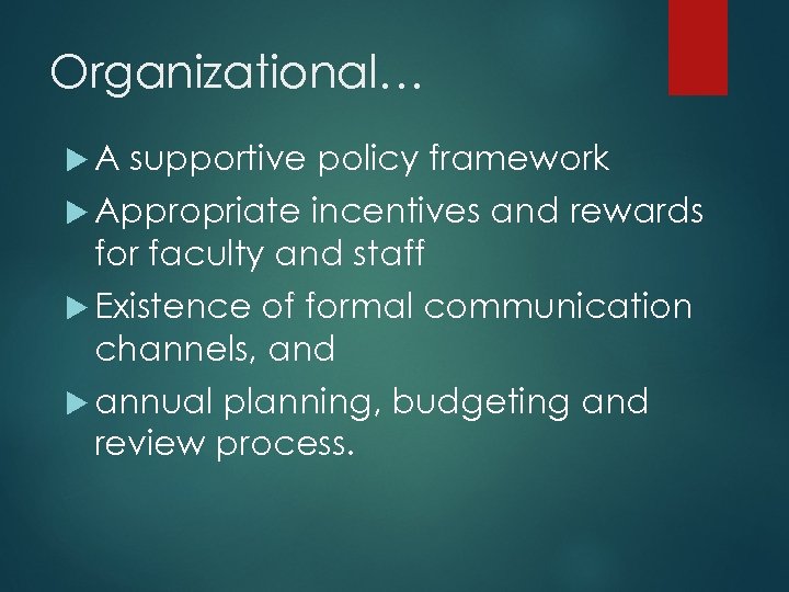 Organizational… A supportive policy framework Appropriate incentives and rewards for faculty and staff Existence