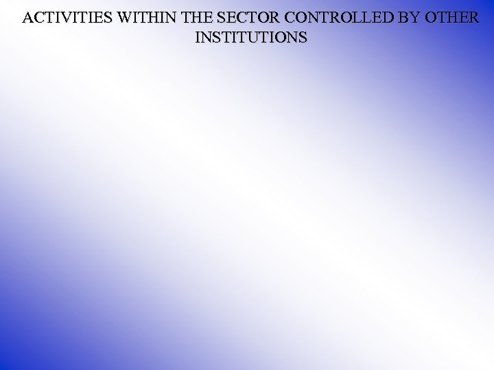 ACTIVITIES WITHIN THE SECTOR CONTROLLED BY OTHER INSTITUTIONS 