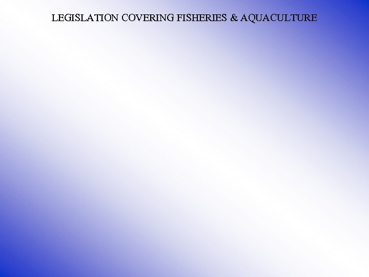 LEGISLATION COVERING FISHERIES & AQUACULTURE 