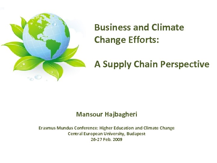 Business and Climate Change Efforts: A Supply Chain Perspective Mansour Hajbagheri Erasmus Mundus Conference: