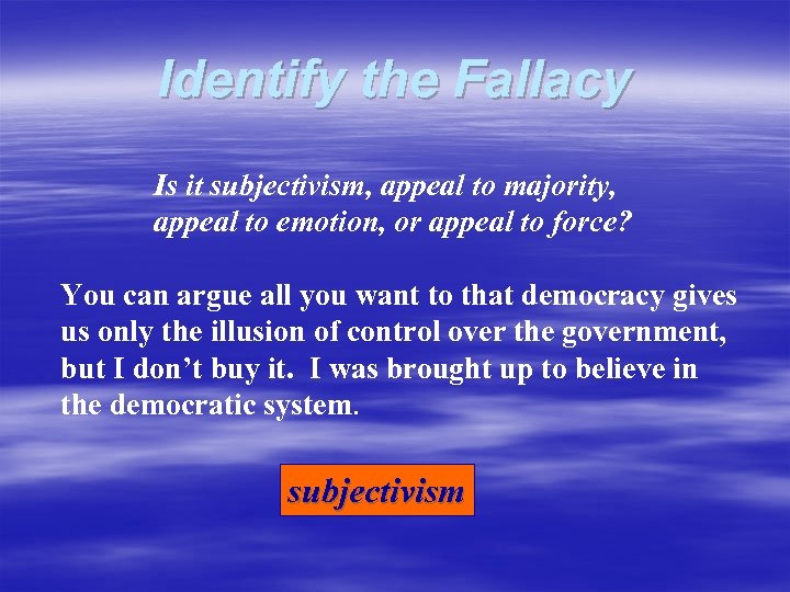 Identify the Fallacy Is it subjectivism, appeal to majority, appeal to emotion, or appeal