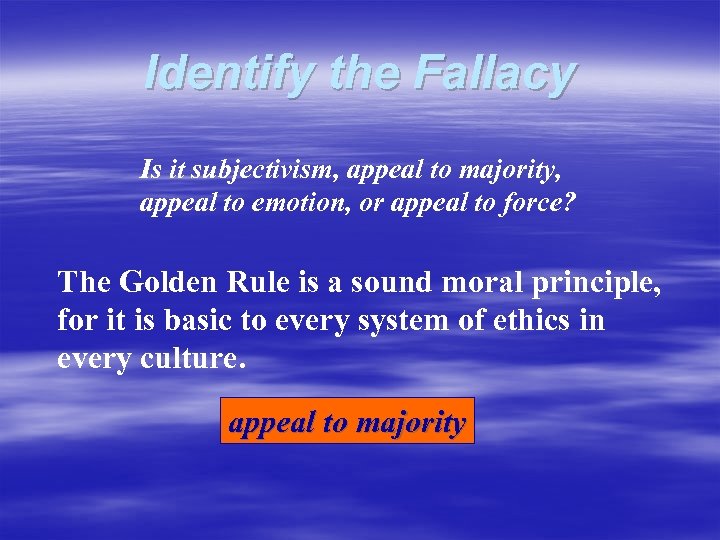 Identify the Fallacy Is it subjectivism, appeal to majority, appeal to emotion, or appeal