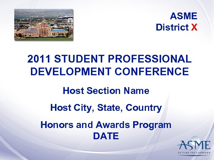 ASME District X 2011 STUDENT PROFESSIONAL DEVELOPMENT CONFERENCE Host Section Name Host City, State,