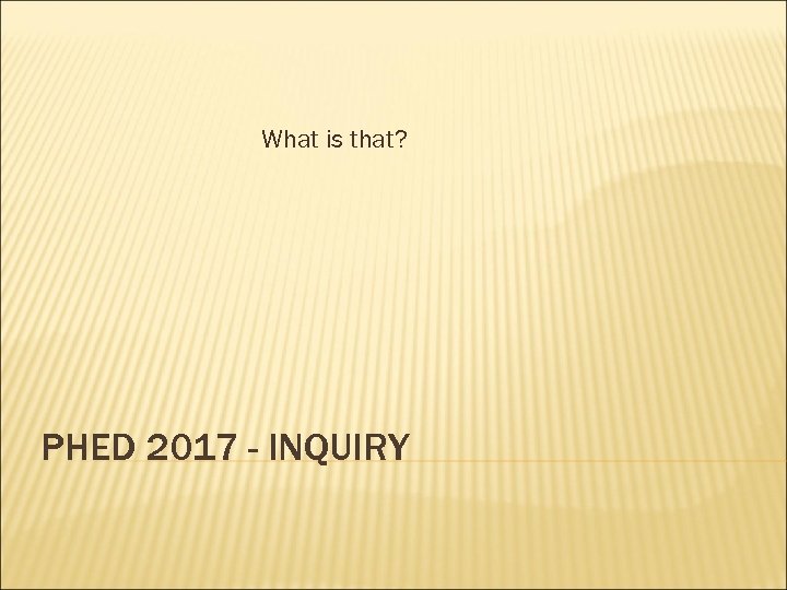 What is that? PHED 2017 - INQUIRY 
