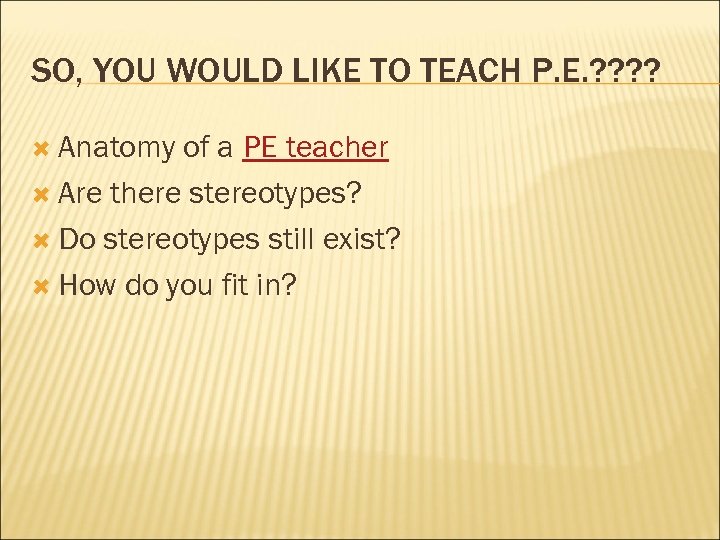 SO, YOU WOULD LIKE TO TEACH P. E. ? ? Anatomy of a PE