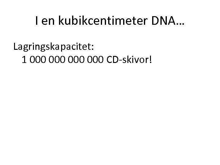 I en kubikcentimeter DNA… Lagringskapacitet: 1 000 000 CD-skivor! 