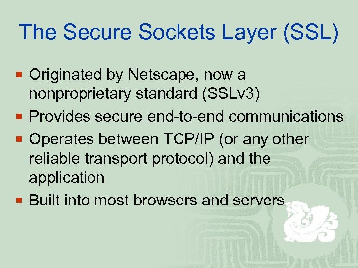 The Secure Sockets Layer (SSL) ¡ Originated by Netscape, now a nonproprietary standard (SSLv