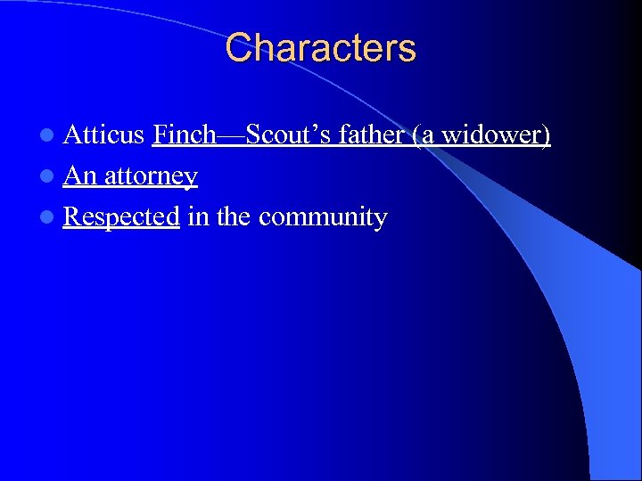 Characters l Atticus Finch—Scout’s father (a widower) l An attorney l Respected in the