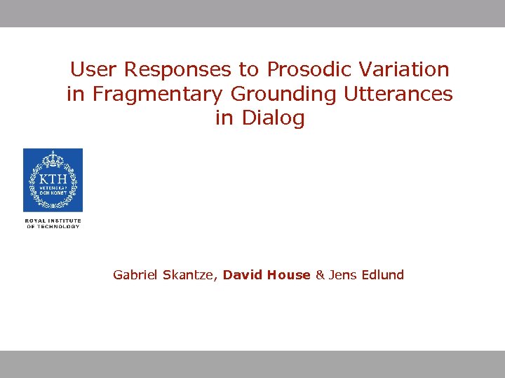 User Responses to Prosodic Variation in Fragmentary Grounding Utterances in Dialog Gabriel Skantze, David