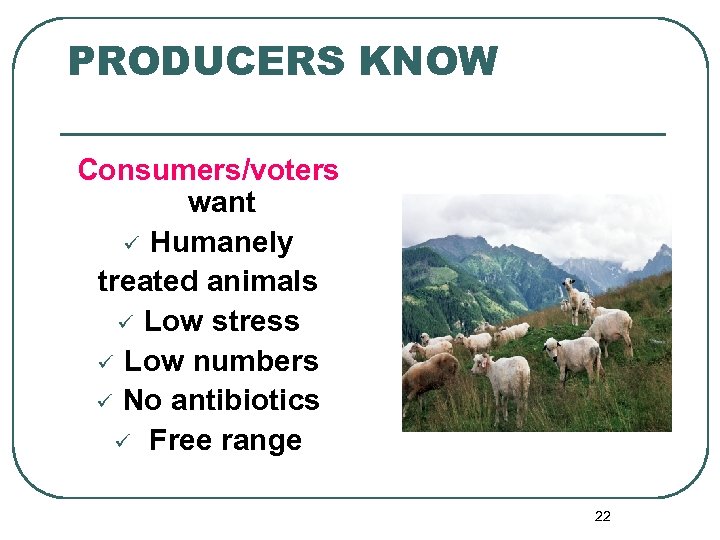 PRODUCERS KNOW Consumers/voters want ü Humanely treated animals ü Low stress ü Low numbers