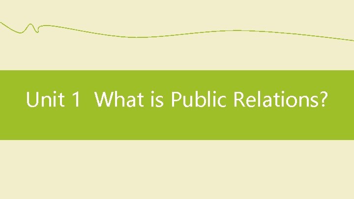 Unit 1 What is Public Relations? 