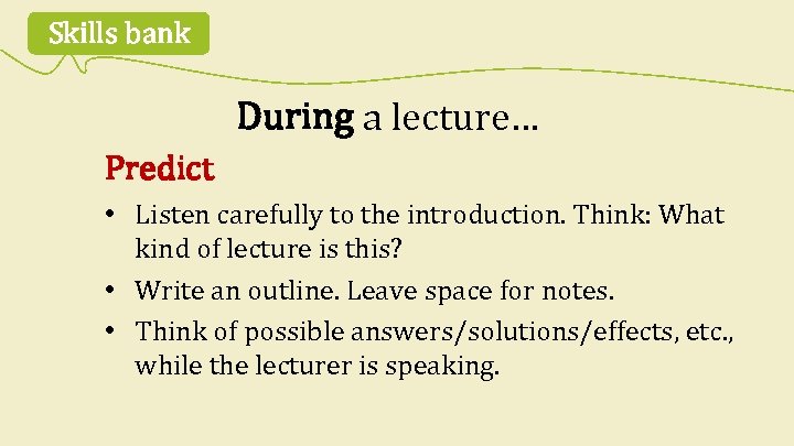Skills bank During a lecture… Predict • Listen carefully to the introduction. Think: What