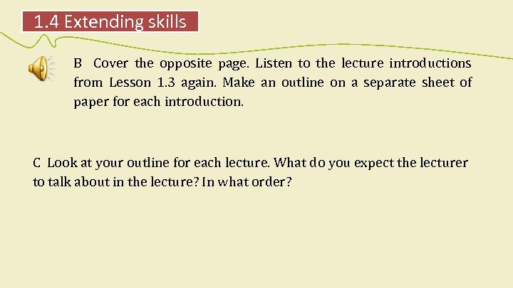 1. 4 Extending skills B Cover the opposite page. Listen to the lecture introductions