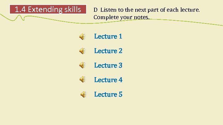 1. 4 Extending skills D Listen to the next part of each lecture. Complete
