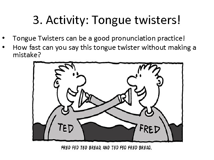 3. Activity: Tongue twisters! • • Tongue Twisters can be a good pronunciation practice!