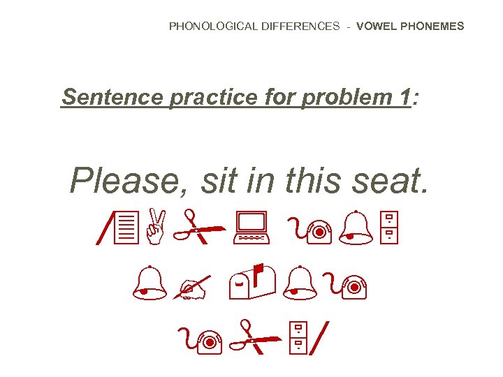 PHONOLOGICAL DIFFERENCES - VOWEL PHONEMES Sentence practice for problem 1: Please, sit in this