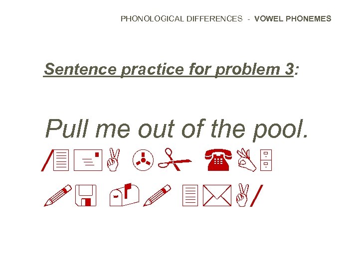 PHONOLOGICAL DIFFERENCES - VOWEL PHONEMES Sentence practice for problem 3: Pull me out of
