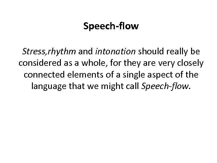 Speech-flow Stress, rhythm and intonation should really be considered as a whole, for they