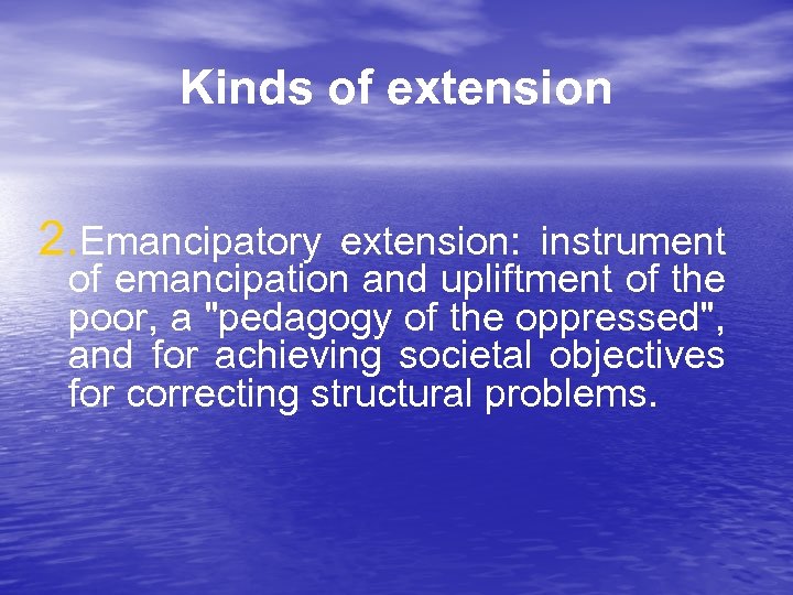 Kinds of extension 2. Emancipatory extension: instrument of emancipation and upliftment of the poor,