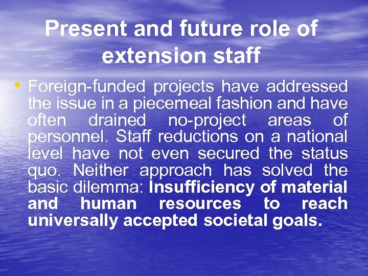 Present and future role of extension staff • Foreign-funded projects have addressed the issue