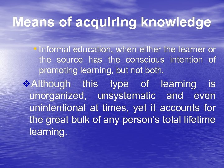 Means of acquiring knowledge • Informal education, when either the learner or the source