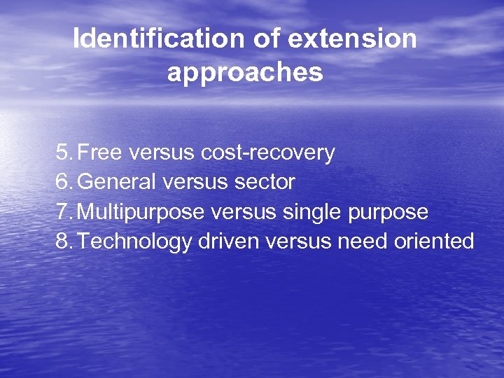 Identification of extension approaches 5. Free versus cost-recovery 6. General versus sector 7. Multipurpose