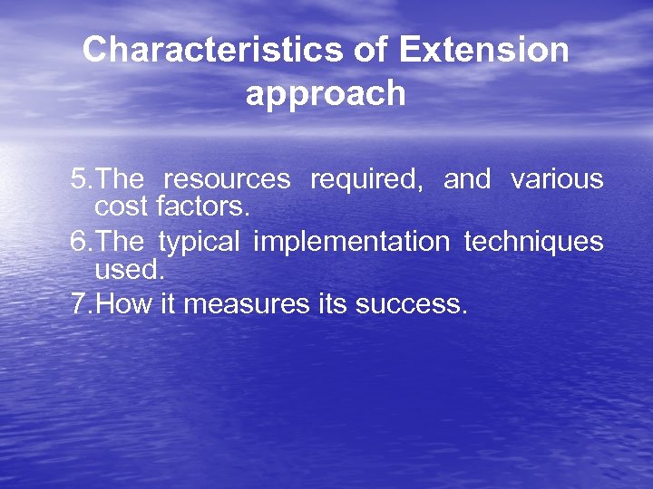 Characteristics of Extension approach 5. The resources required, and various cost factors. 6. The