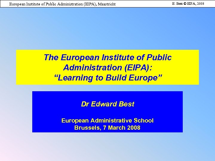 European Institute of Public Administration (EIPA), Maastricht The European Institute of Public Administration (EIPA):