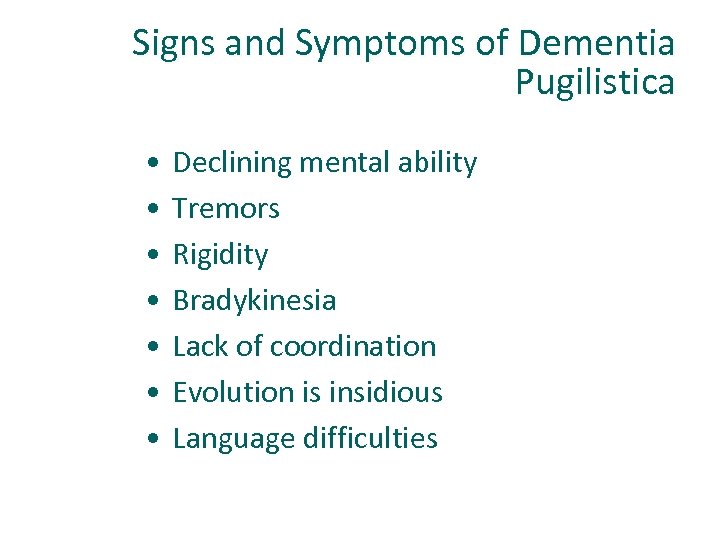 Signs and Symptoms of Dementia Pugilistica • • Declining mental ability Tremors Rigidity Bradykinesia