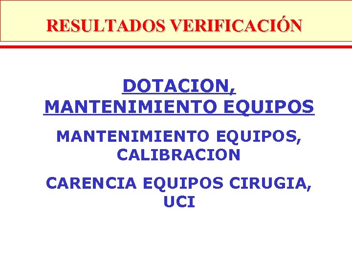RESULTADOS VERIFICACIÓN DOTACION, MANTENIMIENTO EQUIPOS, CALIBRACION CARENCIA EQUIPOS CIRUGIA, UCI 