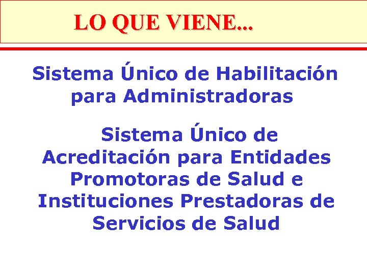 LO QUE VIENE. . . Sistema Único de Habilitación para Administradoras Sistema Único de