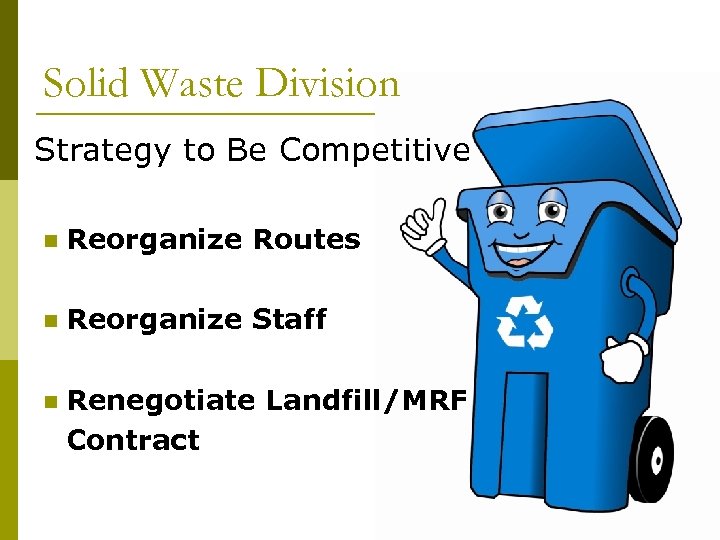 Solid Waste Division Strategy to Be Competitive n Reorganize Routes n Reorganize Staff n