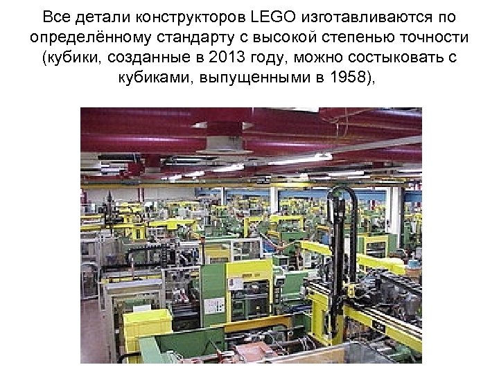 Все детали конструкторов LEGO изготавливаются по определённому стандарту с высокой степенью точности (кубики, созданные