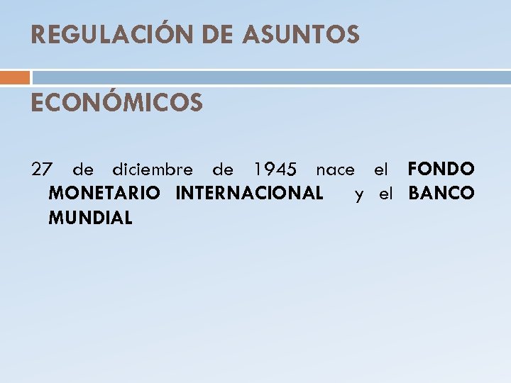 REGULACIÓN DE ASUNTOS ECONÓMICOS 27 de diciembre de 1945 nace el FONDO MONETARIO INTERNACIONAL