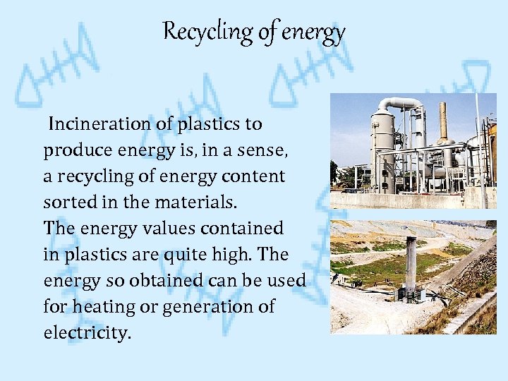 Recycling of energy Incineration of plastics to produce energy is, in a sense, a