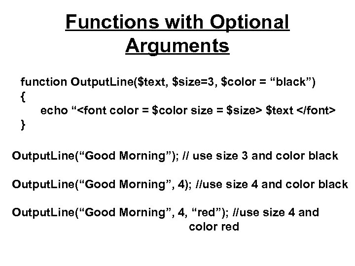 Functions with Optional Arguments function Output. Line($text, $size=3, $color = “black”) { echo “<font